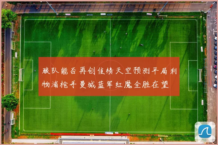 狼队能否再创佳绩天空预测平局利物浦枪手曼城蓝军红魔全胜在望