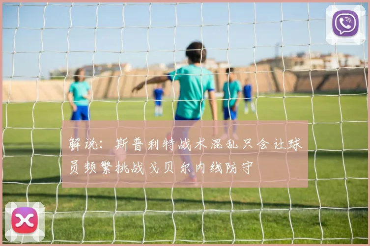 解说：斯普利特战术混乱只会让球员频繁挑战戈贝尔内线防守