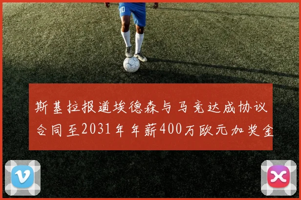 斯基拉报道埃德森与马竞达成协议合同至2031年年薪400万欧元加奖金
