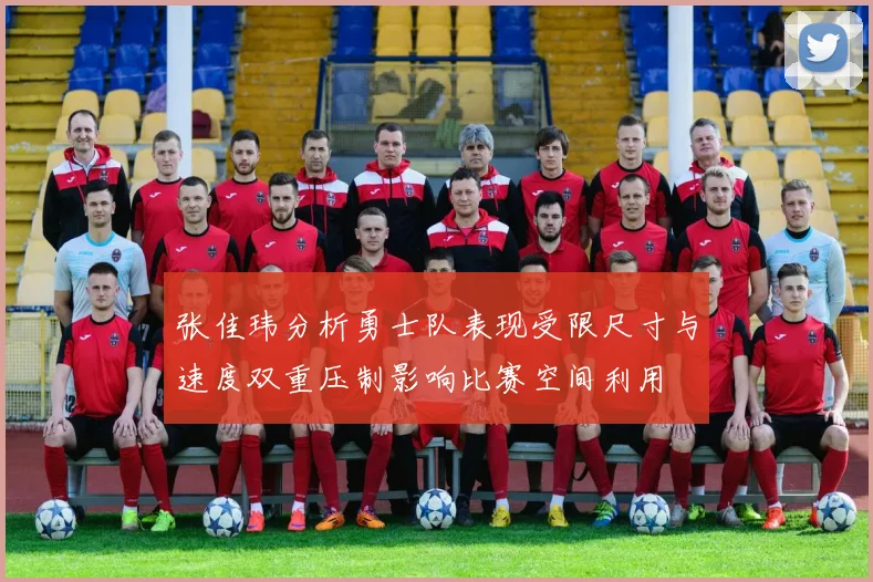 张佳玮分析勇士队表现受限尺寸与速度双重压制影响比赛空间利用