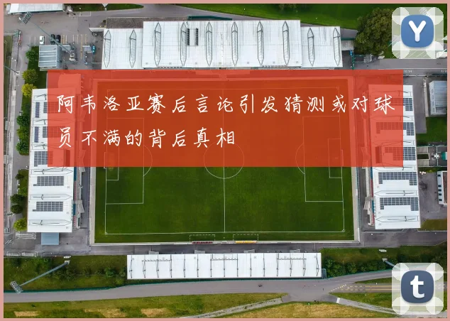 阿韦洛亚赛后言论引发猜测或对球员不满的背后真相