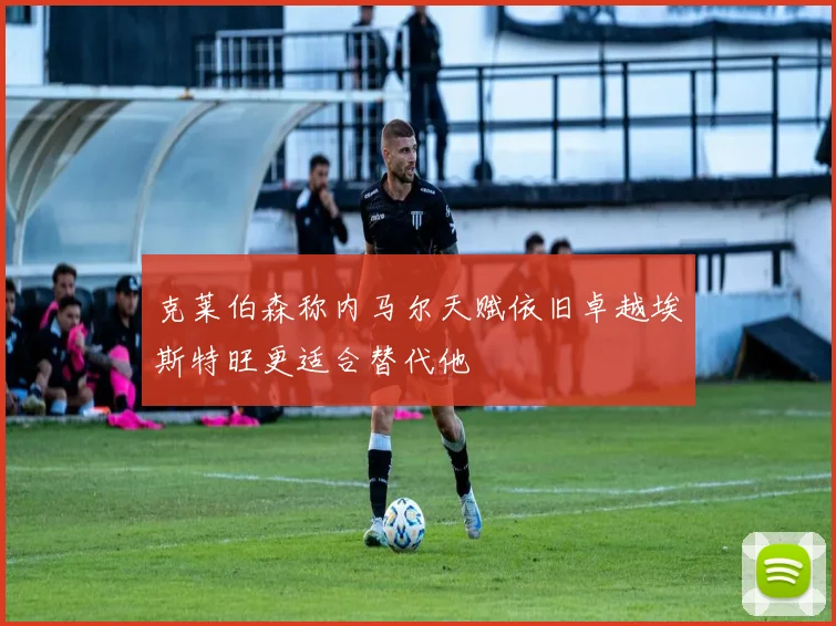 克莱伯森称内马尔天赋依旧卓越埃斯特旺更适合替代他