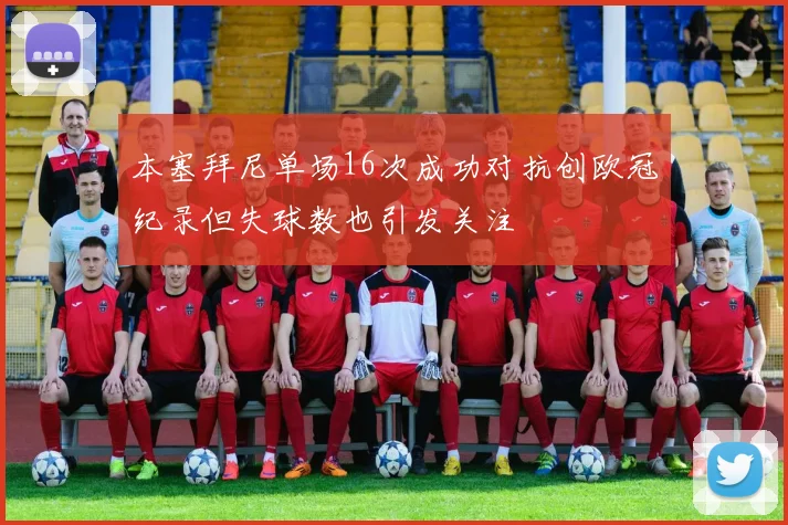 本塞拜尼单场16次成功对抗创欧冠纪录但失球数也引发关注