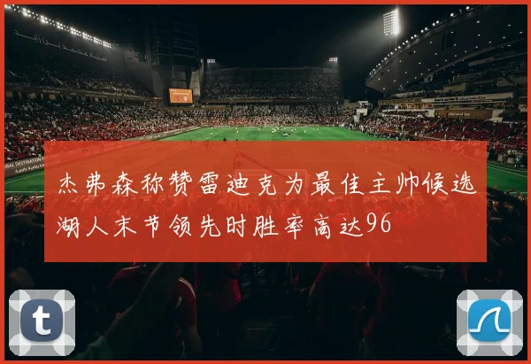 杰弗森称赞雷迪克为最佳主帅候选湖人末节领先时胜率高达96