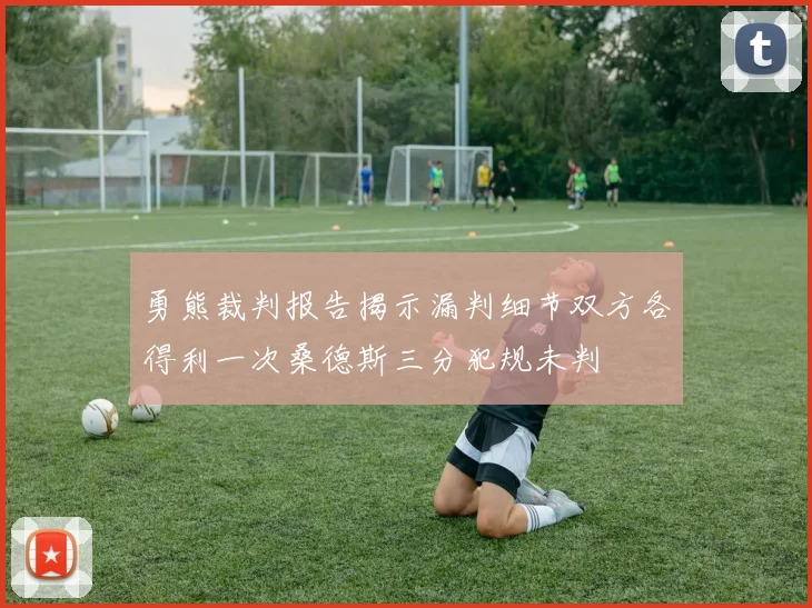 勇熊裁判报告揭示漏判细节双方各得利一次桑德斯三分犯规未判