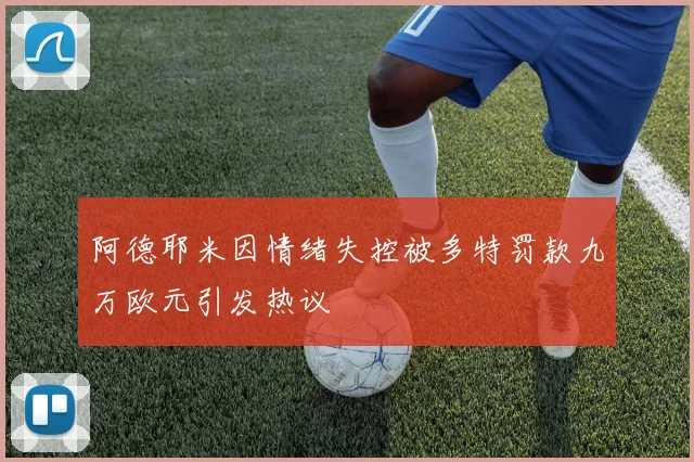 阿德耶米因情绪失控被多特罚款九万欧元引发热议