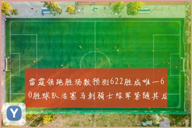 雷霆领跑胜场数预测622胜成唯一60胜球队活塞马刺骑士绿军紧随其后