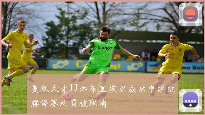 曼联天才JJ加布里埃尔成功申诉红牌停赛处罚被取消
