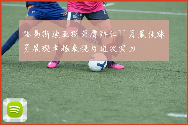 路易斯迪亚斯荣膺拜仁11月最佳球员展现卓越表现与进攻实力