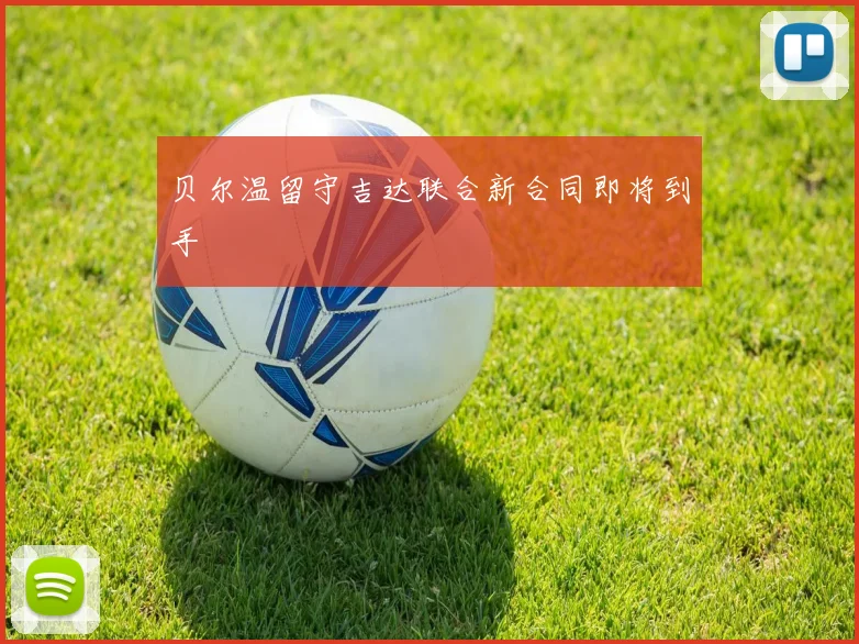 贝尔温留守吉达联合新合同即将到手