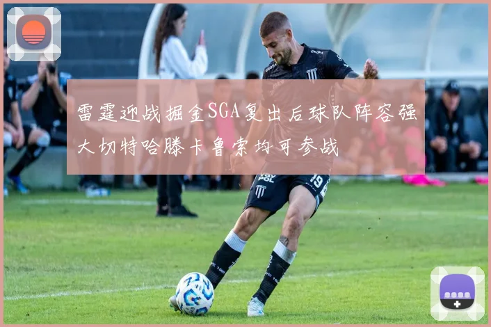 雷霆迎战掘金SGA复出后球队阵容强大切特哈滕卡鲁索均可参战