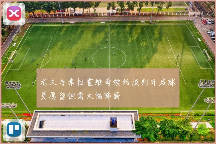 尤文与弗拉霍维奇续约谈判开启球员愿留但需大幅降薪