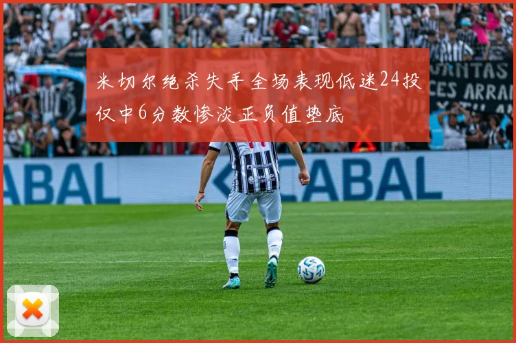 米切尔绝杀失手全场表现低迷24投仅中6分数惨淡正负值垫底