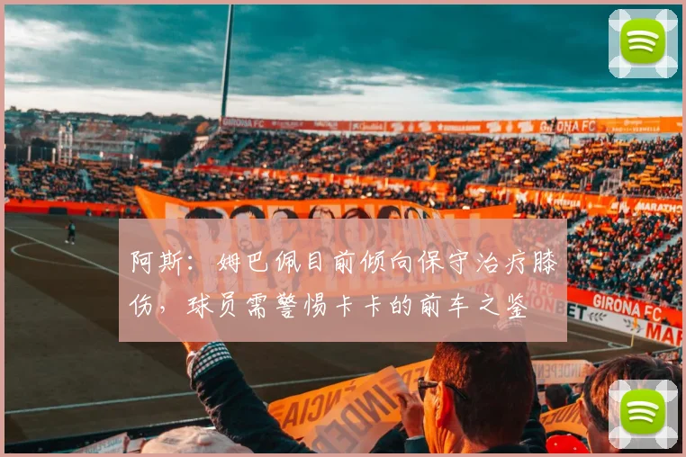 阿斯：姆巴佩目前倾向保守治疗膝伤，球员需警惕卡卡的前车之鉴