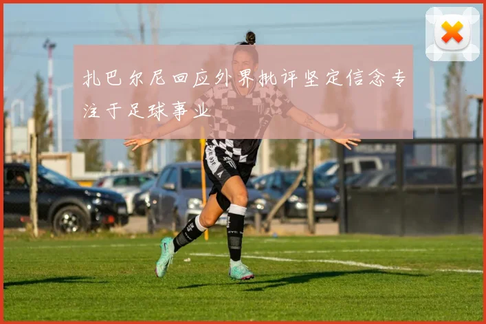扎巴尔尼回应外界批评坚定信念专注于足球事业