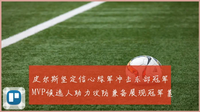 皮尔斯坚定信心绿军冲击东部冠军MVP候选人助力攻防兼备展现冠军基因