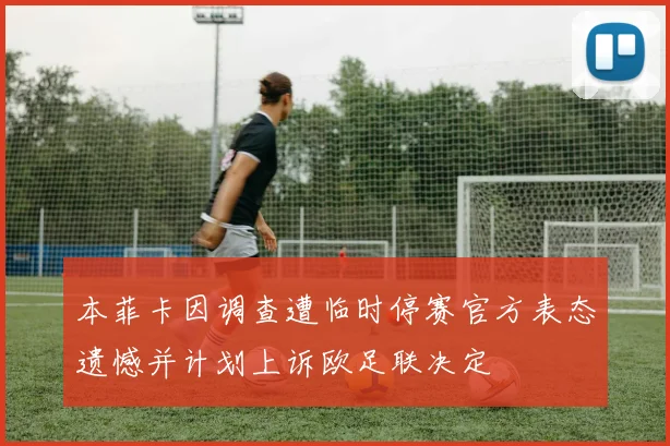 本菲卡因调查遭临时停赛官方表态遗憾并计划上诉欧足联决定
