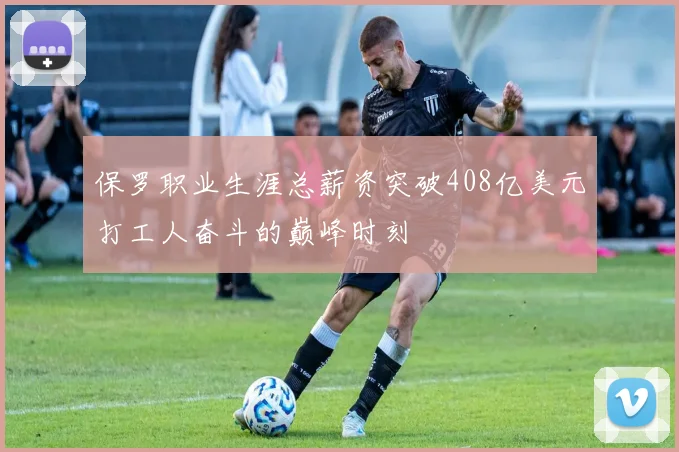 保罗职业生涯总薪资突破408亿美元打工人奋斗的巅峰时刻